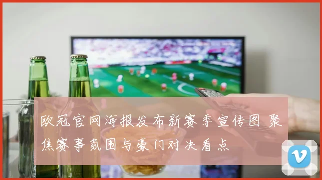 欧冠官网海报发布新赛季宣传图 聚焦赛事氛围与豪门对决看点