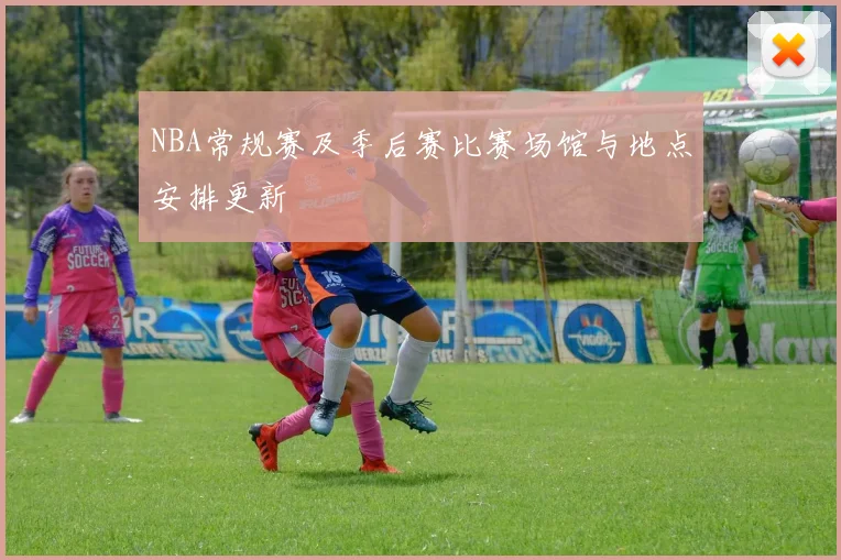 NBA常规赛及季后赛比赛场馆与地点安排更新