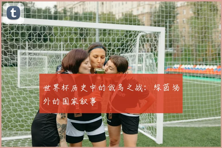 世界杯历史中的俄乌之战：绿茵场外的国家叙事