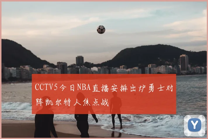 CCTV5今日NBA直播安排出炉勇士对阵凯尔特人焦点战