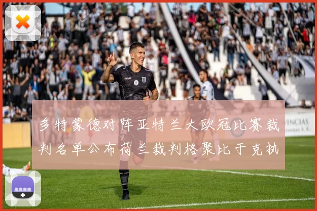 多特蒙德对阵亚特兰大欧冠比赛裁判名单公布荷兰裁判格聚比于克执法