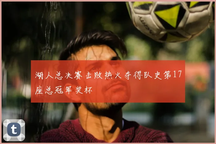湖人总决赛击败热火夺得队史第17座总冠军奖杯