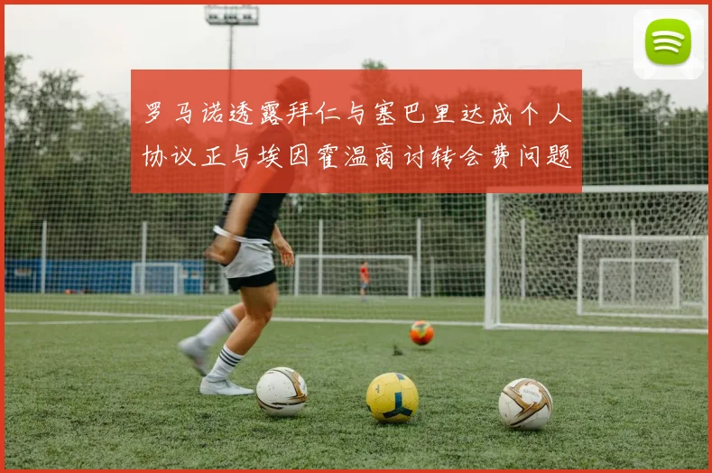 罗马诺透露拜仁与塞巴里达成个人协议正与埃因霍温商讨转会费问题