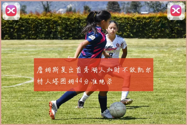 詹姆斯复出首秀湖人加时不敌凯尔特人塔图姆44分准绝杀