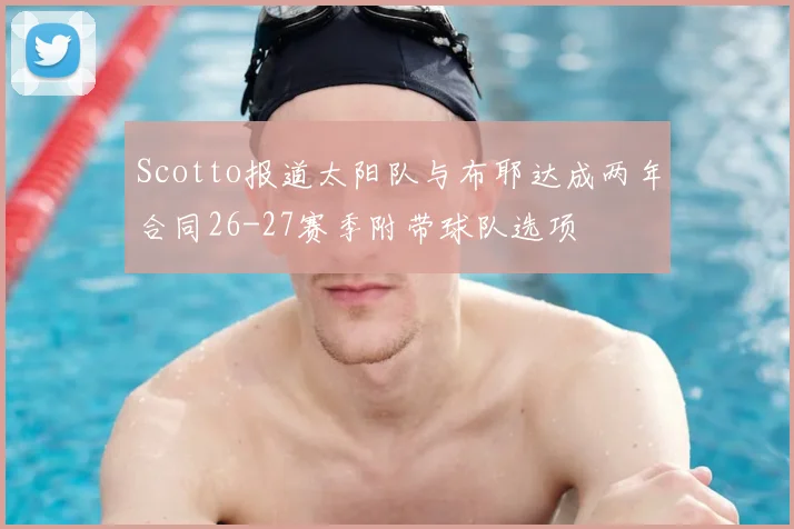 Scotto报道太阳队与布耶达成两年合同26-27赛季附带球队选项