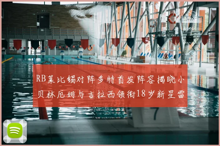 RB莱比锡对阵多特首发阵容揭晓小贝林厄姆与吉拉西领衔18岁新星雷吉亚尼出战