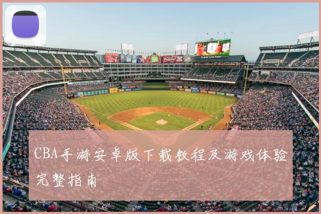 CBA手游安卓版下载教程及游戏体验完整指南