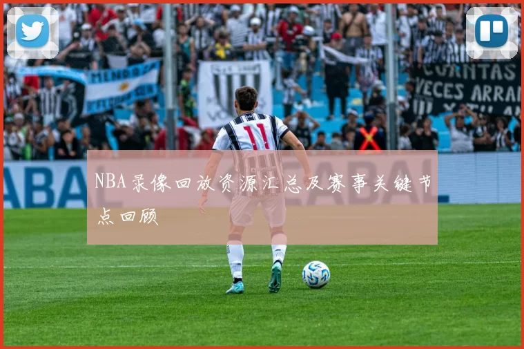 NBA录像回放资源汇总及赛事关键节点回顾