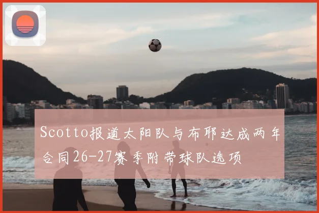 Scotto报道太阳队与布耶达成两年合同26-27赛季附带球队选项