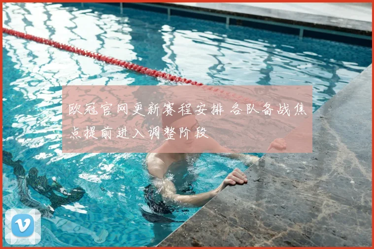 欧冠官网更新赛程安排 各队备战焦点提前进入调整阶段