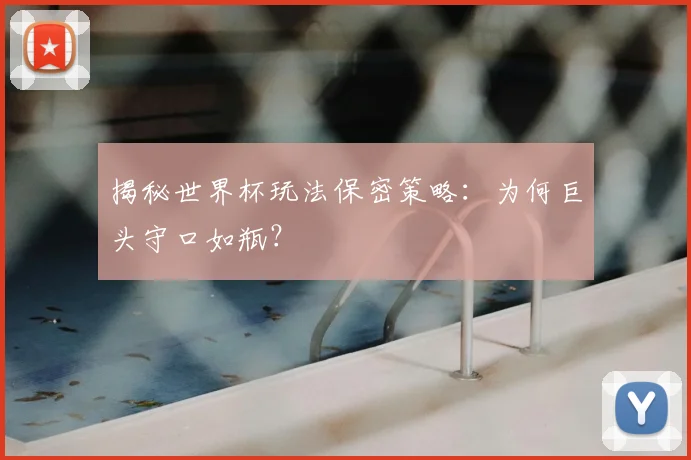 揭秘世界杯玩法保密策略:为何巨头守口如瓶?