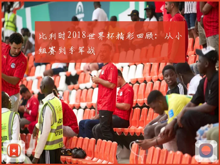 比利时2018世界杯精彩回顾：从小组赛到季军战