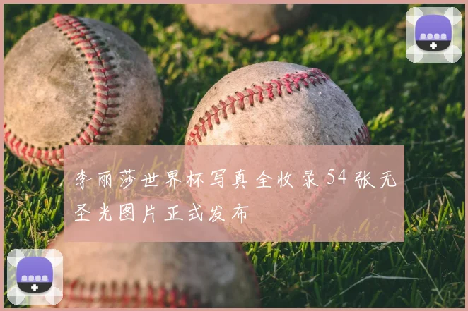 李丽莎世界杯写真全收录 54 张无圣光图片正式发布