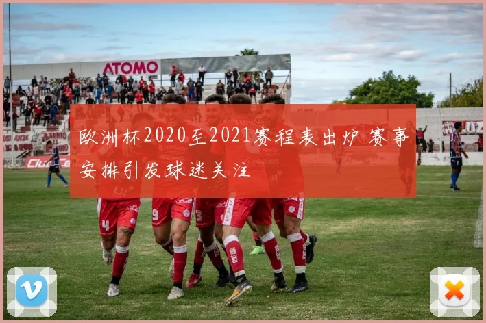欧洲杯2020至2021赛程表出炉 赛事安排引发球迷关注