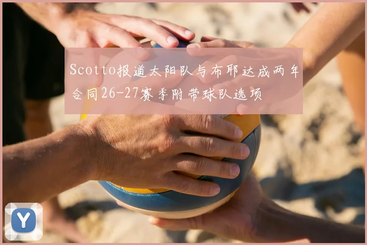 Scotto报道太阳队与布耶达成两年合同26-27赛季附带球队选项