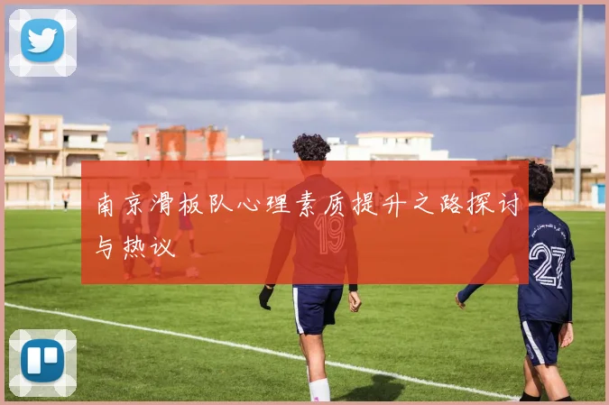 南京滑板队心理素质提升之路探讨与热议