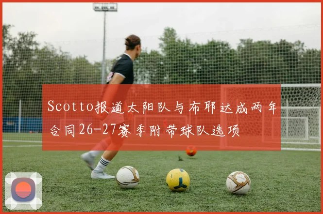 Scotto报道太阳队与布耶达成两年合同26-27赛季附带球队选项