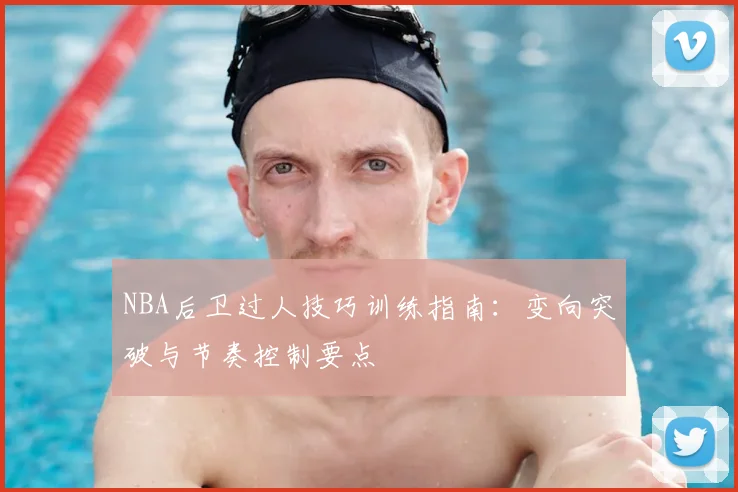 NBA后卫过人技巧训练指南:变向突破与节奏控制要点