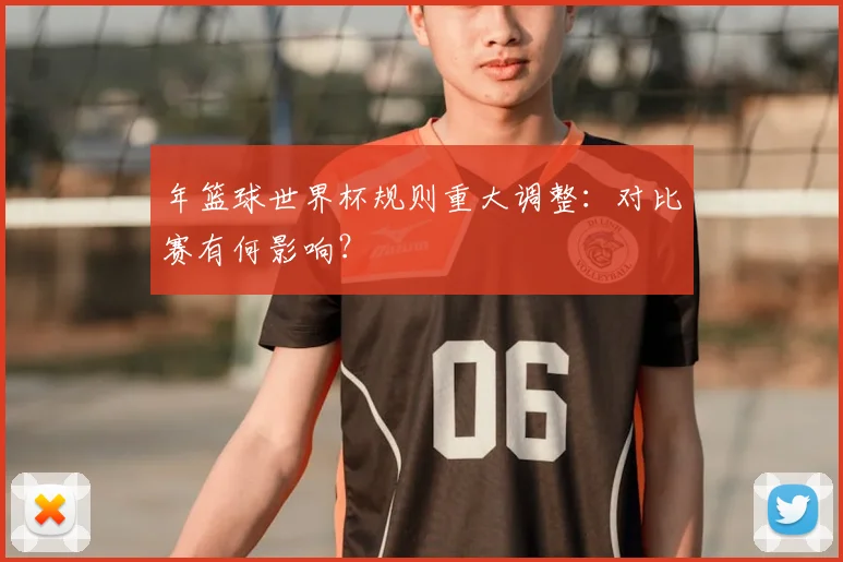 年篮球世界杯规则重大调整:对比赛有何影响?