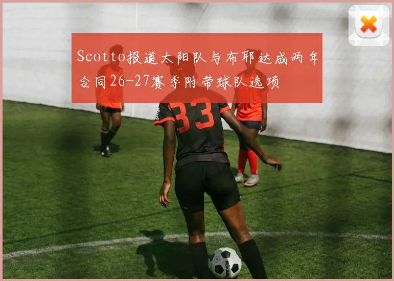 Scotto报道太阳队与布耶达成两年合同26-27赛季附带球队选项
