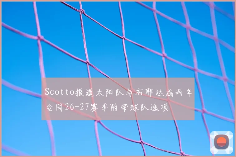 Scotto报道太阳队与布耶达成两年合同26-27赛季附带球队选项