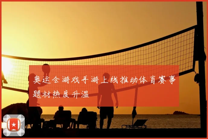 奥运会游戏手游上线推动体育赛事题材热度升温