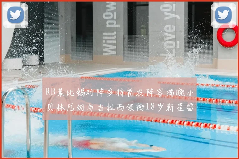 RB莱比锡对阵多特首发阵容揭晓小贝林厄姆与吉拉西领衔18岁新星雷吉亚尼出战