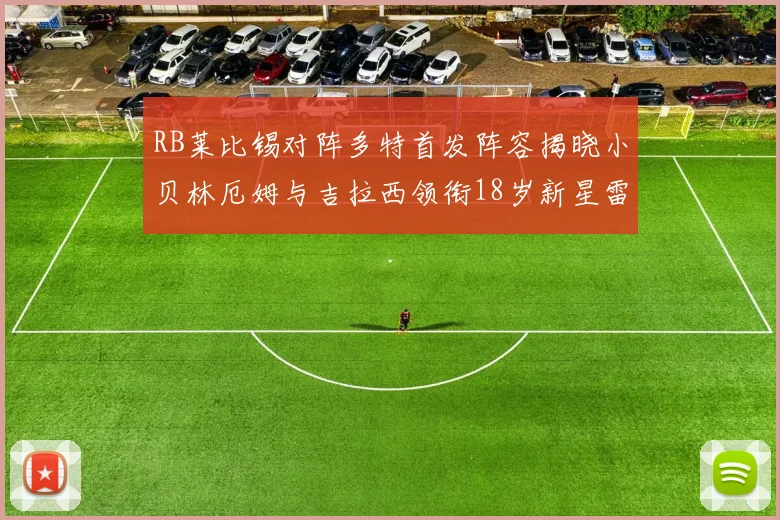 RB莱比锡对阵多特首发阵容揭晓小贝林厄姆与吉拉西领衔18岁新星雷吉亚尼出战