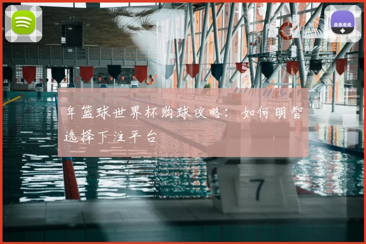 年篮球世界杯购球攻略：如何明智选择下注平台