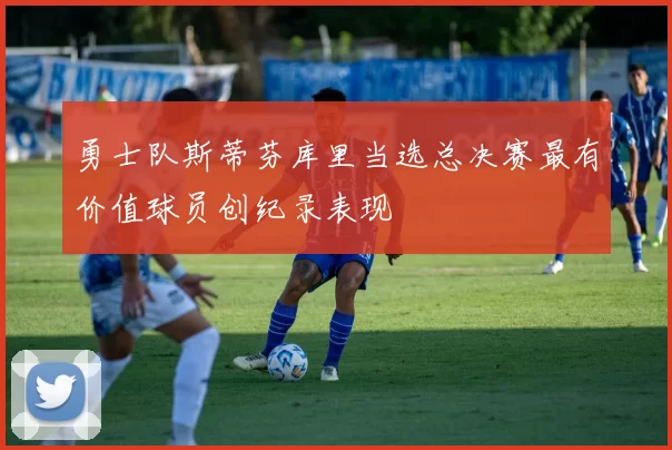 勇士队斯蒂芬库里当选总决赛最有价值球员创纪录表现