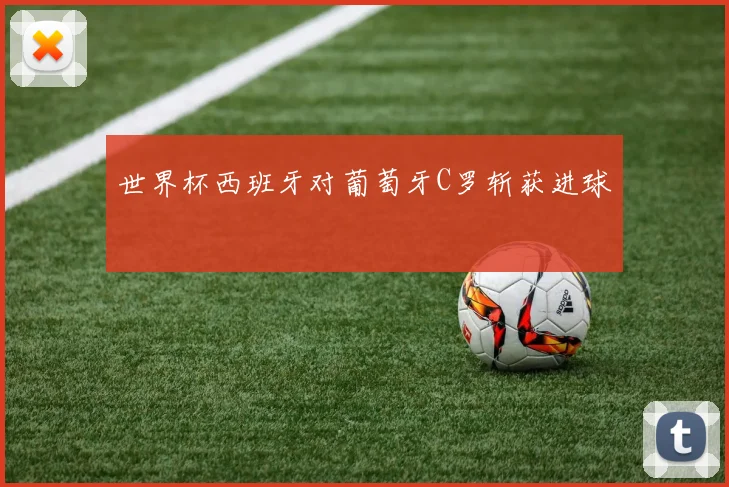 世界杯西班牙对葡萄牙C罗斩获进球