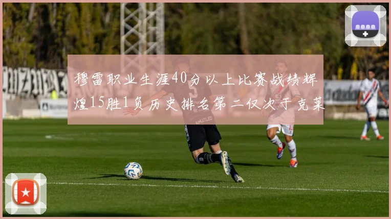 穆雷职业生涯40分以上比赛战绩辉煌15胜1负历史排名第二仅次于克莱的完美19胜0负