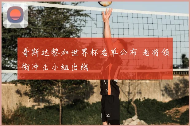 哥斯达黎加世界杯名单公布 老将领衔冲击小组出线
