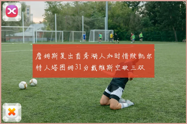 詹姆斯复出首秀湖人加时惜败凯尔特人塔图姆31分戴维斯空砍三双