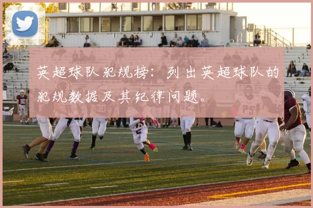 英超球队犯规榜：列出英超球队的犯规数据及其纪律问题。