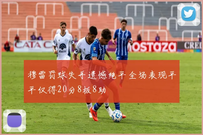 穆雷罚球失手遗憾绝平全场表现平平仅得20分8板8助