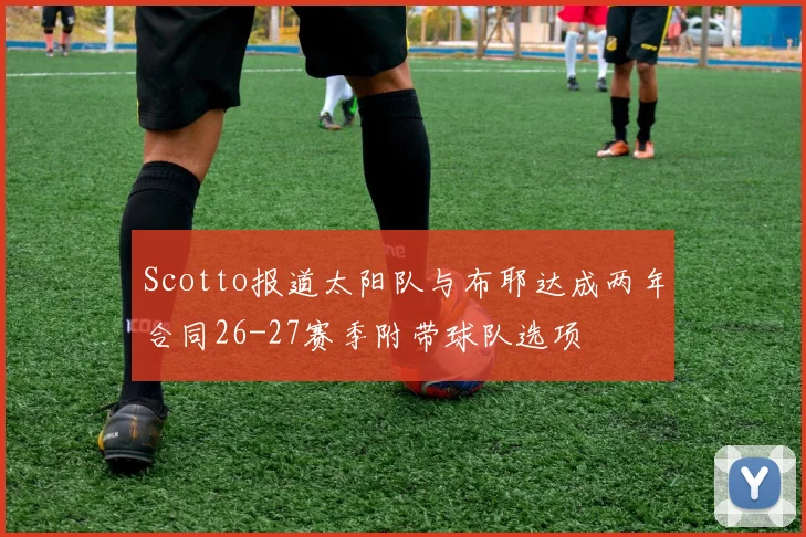 Scotto报道太阳队与布耶达成两年合同26-27赛季附带球队选项