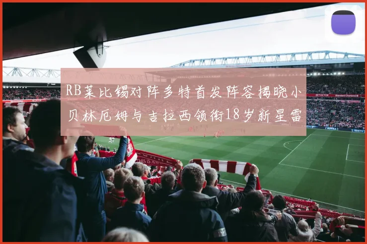 RB莱比锡对阵多特首发阵容揭晓小贝林厄姆与吉拉西领衔18岁新星雷吉亚尼出战