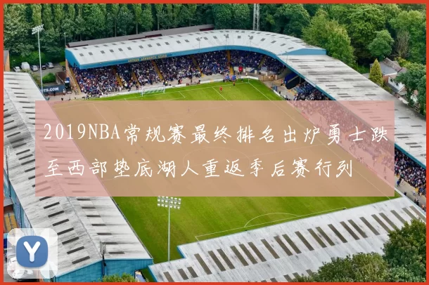 2019NBA常规赛最终排名出炉勇士跌至西部垫底湖人重返季后赛行列
