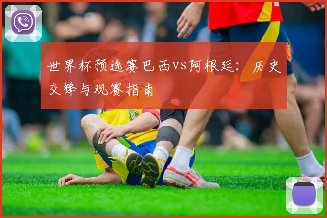 世界杯预选赛巴西vs阿根廷:历史交锋与观赛指南