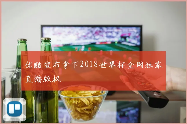 优酷宣布拿下2018世界杯全网独家直播版权