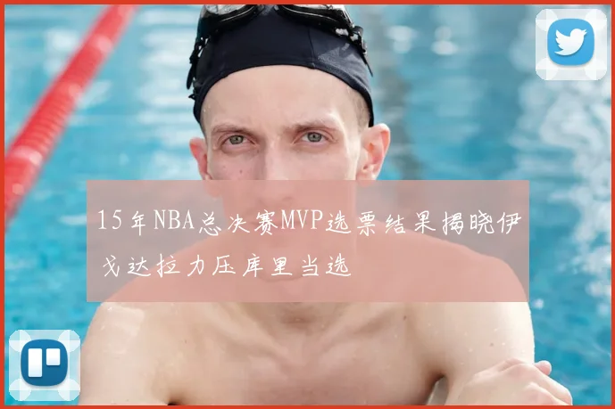 15年NBA总决赛MVP选票结果揭晓伊戈达拉力压库里当选