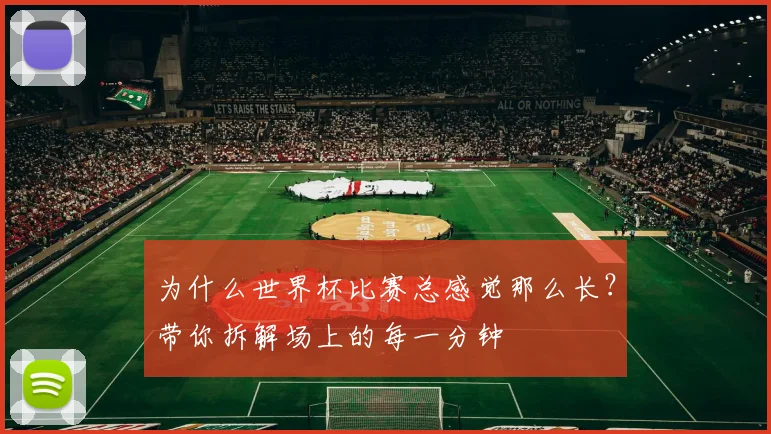 为什么世界杯比赛总感觉那么长?带你拆解场上的每一分钟
