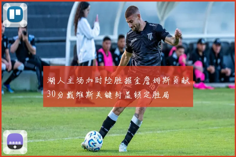湖人主场加时险胜掘金詹姆斯贡献30分戴维斯关键封盖锁定胜局