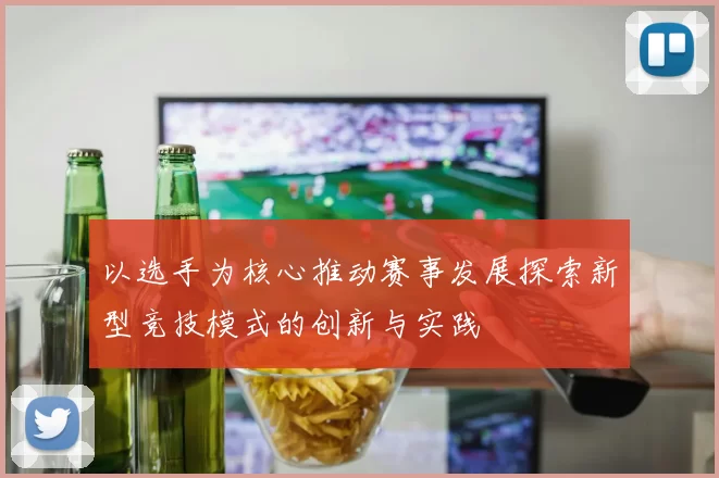 以选手为核心推动赛事发展探索新型竞技模式的创新与实践