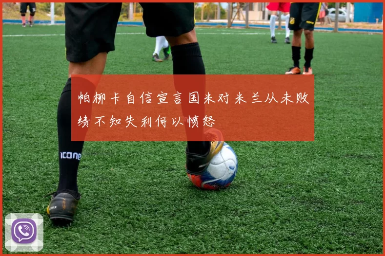 帕柳卡自信宣言国米对米兰从未败绩不知失利何以愤怒
