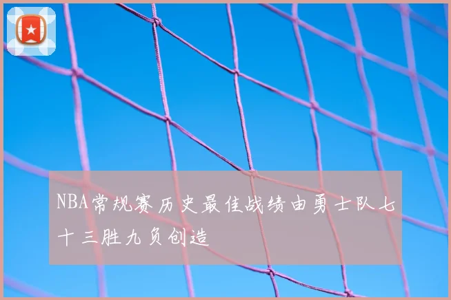 NBA常规赛历史最佳战绩由勇士队七十三胜九负创造