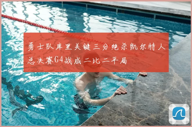 勇士队库里关键三分绝杀凯尔特人总决赛G4战成二比二平局