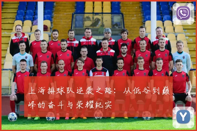 上海排球队逆袭之路：从低谷到巅峰的奋斗与荣耀纪实