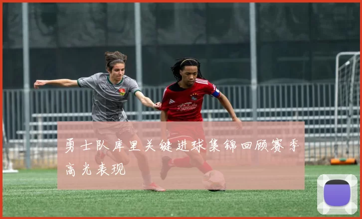 勇士队库里关键进球集锦回顾赛季高光表现